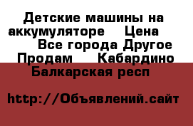 Детские машины на аккумуляторе  › Цена ­ 5 000 - Все города Другое » Продам   . Кабардино-Балкарская респ.